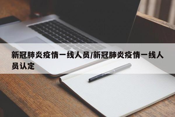 新冠肺炎疫情一线人员/新冠肺炎疫情一线人员认定