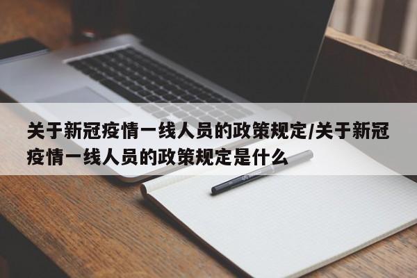 关于新冠疫情一线人员的政策规定/关于新冠疫情一线人员的政策规定是什么