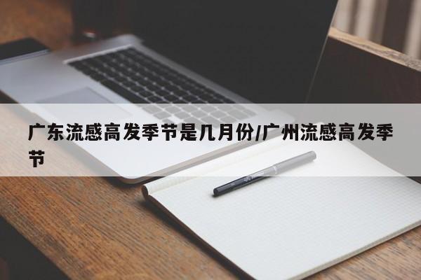 广东流感高发季节是几月份/广州流感高发季节
