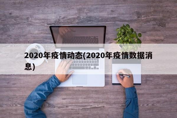 2020年疫情动态(2020年疫情数据消息)