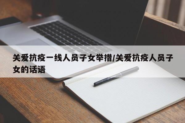 关爱抗疫一线人员子女举措/关爱抗疫人员子女的话语