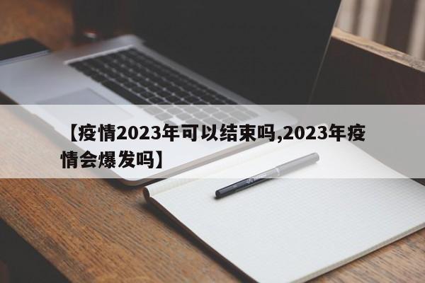 【疫情2023年可以结束吗,2023年疫情会爆发吗】