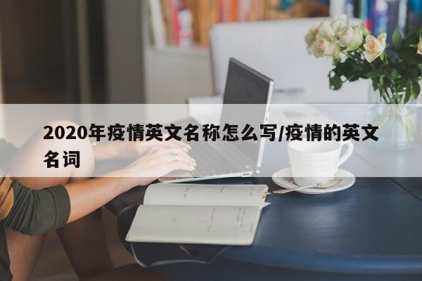 2020年疫情英文名称怎么写/疫情的英文名词