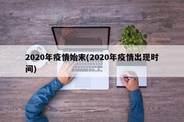 2020年疫情始末(2020年疫情出现时间)