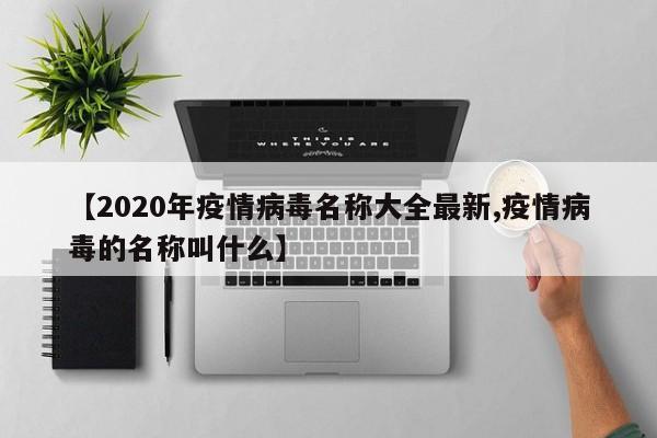 【2020年疫情病毒名称大全最新,疫情病毒的名称叫什么】