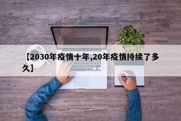 【2030年疫情十年,20年疫情持续了多久】