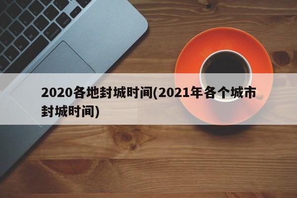 2020各地封城时间(2021年各个城市封城时间)