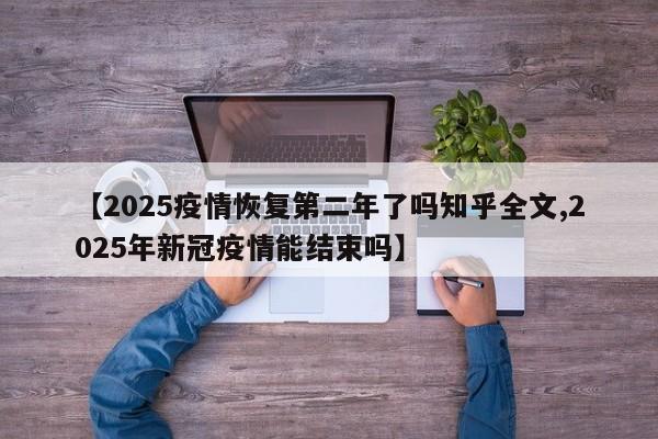 【2025疫情恢复第二年了吗知乎全文,2025年新冠疫情能结束吗】