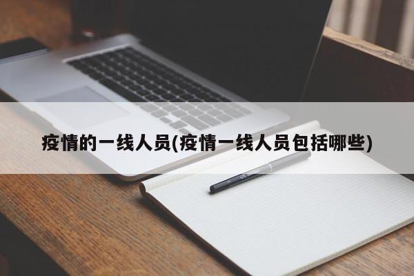疫情的一线人员(疫情一线人员包括哪些)