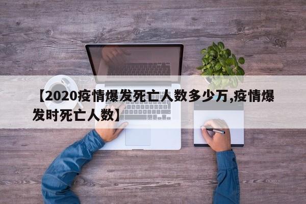 【2020疫情爆发死亡人数多少万,疫情爆发时死亡人数】