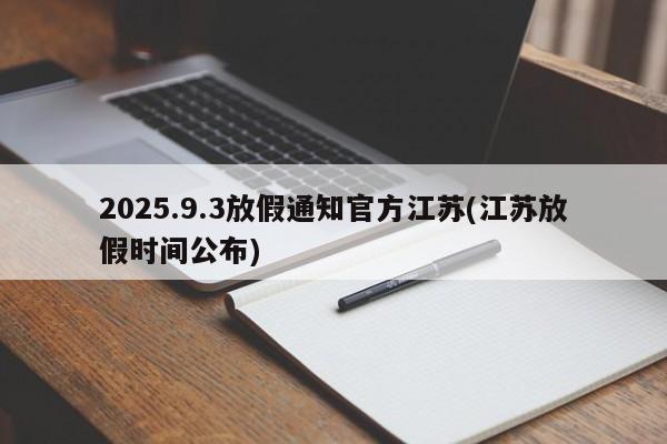 2025.9.3放假通知官方江苏(江苏放假时间公布)