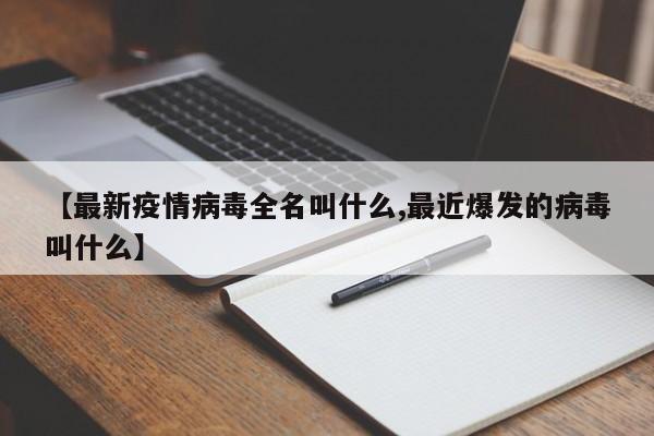 【最新疫情病毒全名叫什么,最近爆发的病毒叫什么】