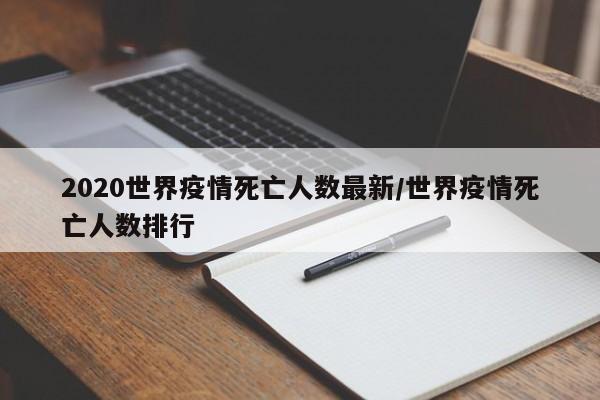 2020世界疫情死亡人数最新/世界疫情死亡人数排行