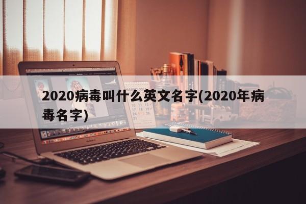 2020病毒叫什么英文名字(2020年病毒名字)