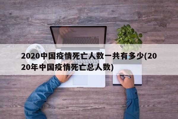 2020中国疫情死亡人数一共有多少(2020年中国疫情死亡总人数)