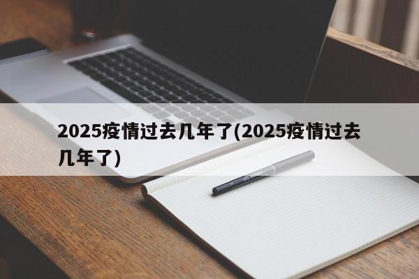 2025疫情过去几年了(2025疫情过去几年了)