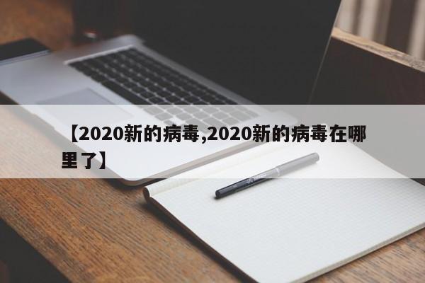【2020新的病毒,2020新的病毒在哪里了】