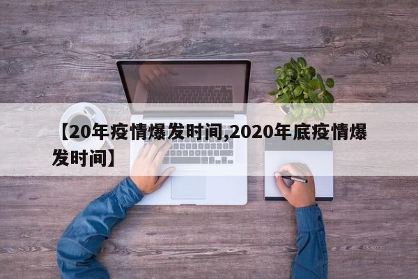 【20年疫情爆发时间,2020年底疫情爆发时间】