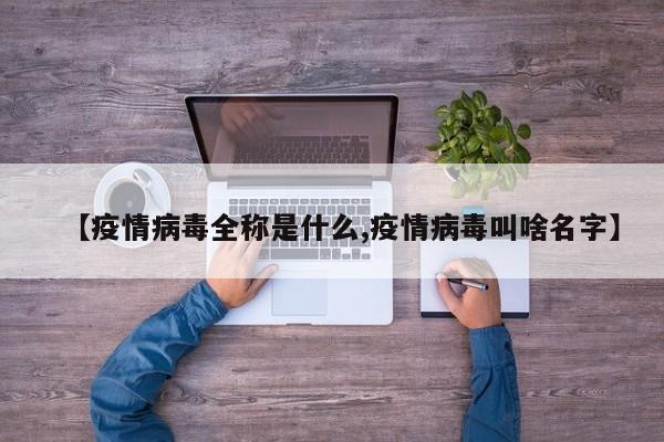 【疫情病毒全称是什么,疫情病毒叫啥名字】