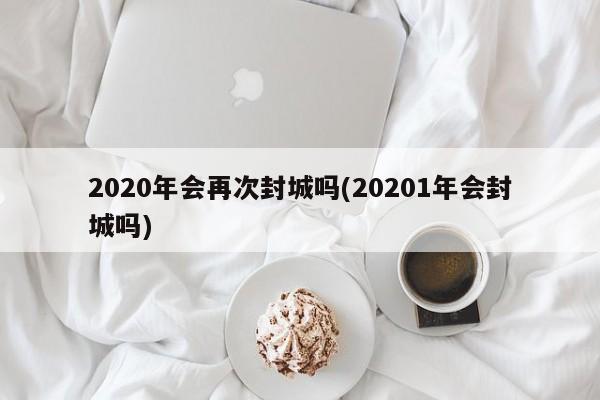 2020年会再次封城吗(20201年会封城吗)