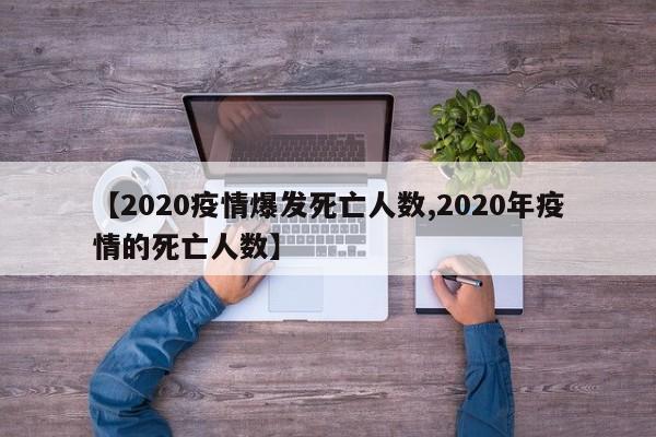 【2020疫情爆发死亡人数,2020年疫情的死亡人数】