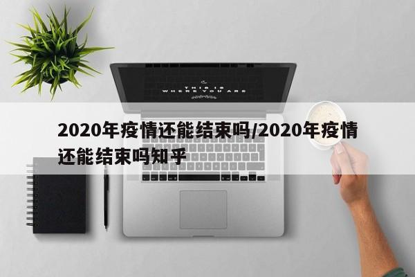 2020年疫情还能结束吗/2020年疫情还能结束吗知乎