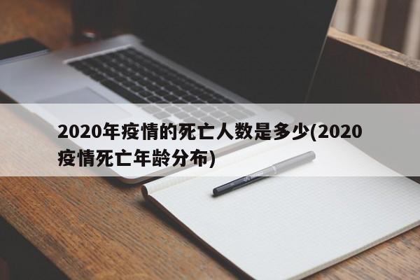 2020年疫情的死亡人数是多少(2020疫情死亡年龄分布)