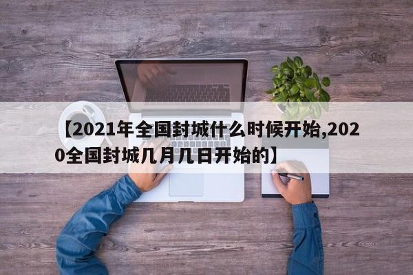 【2021年全国封城什么时候开始,2020全国封城几月几日开始的】