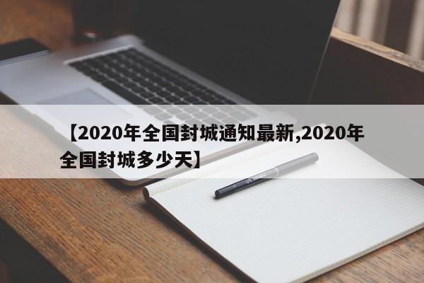 【2020年全国封城通知最新,2020年全国封城多少天】