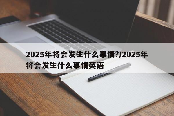 2025年将会发生什么事情?/2025年将会发生什么事情英语
