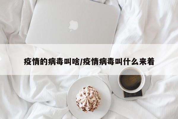 疫情的病毒叫啥/疫情病毒叫什么来着