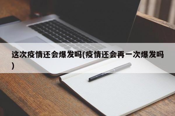 这次疫情还会爆发吗(疫情还会再一次爆发吗)