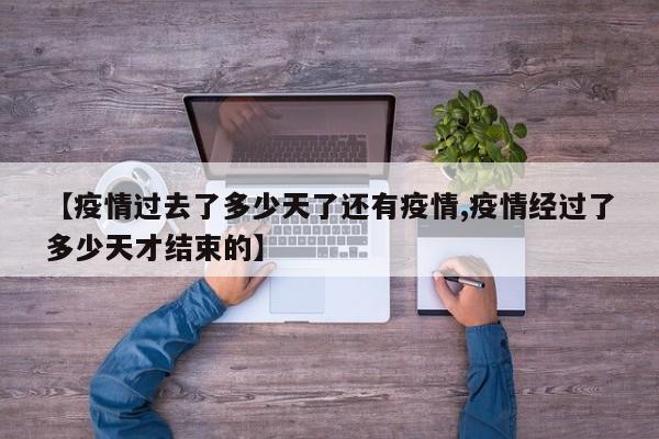 【疫情过去了多少天了还有疫情,疫情经过了多少天才结束的】