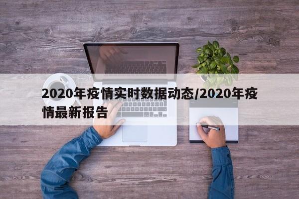 2020年疫情实时数据动态/2020年疫情最新报告