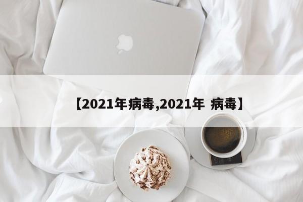 【2021年病毒,2021年 病毒】