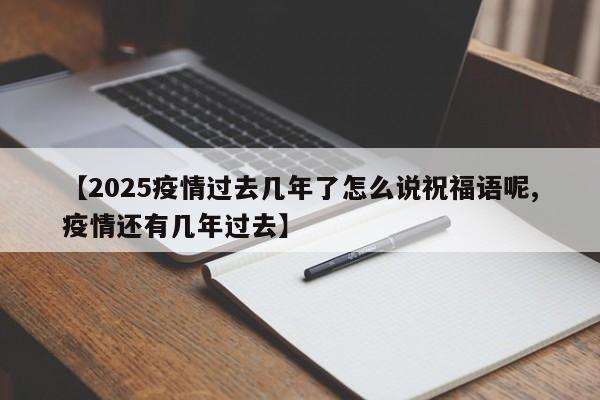 【2025疫情过去几年了怎么说祝福语呢,疫情还有几年过去】