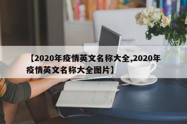 【2020年疫情英文名称大全,2020年疫情英文名称大全图片】