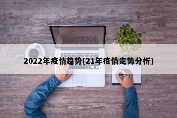 2022年疫情趋势(21年疫情走势分析)