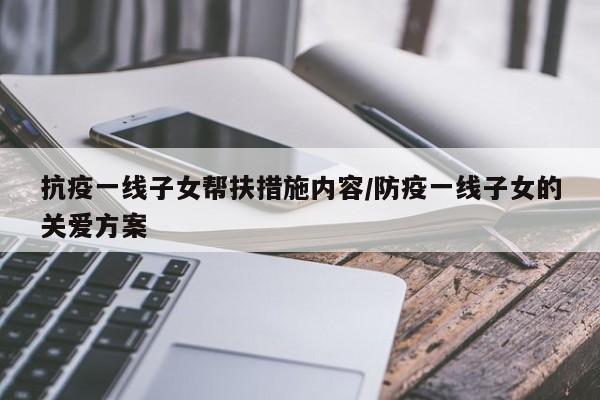 抗疫一线子女帮扶措施内容/防疫一线子女的关爱方案