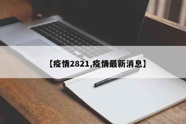 【疫情2821,疫情最新消息】
