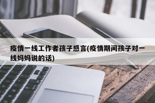 疫情一线工作者孩子感言(疫情期间孩子对一线妈妈说的话)