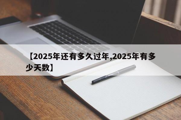 【2025年还有多久过年,2025年有多少天数】