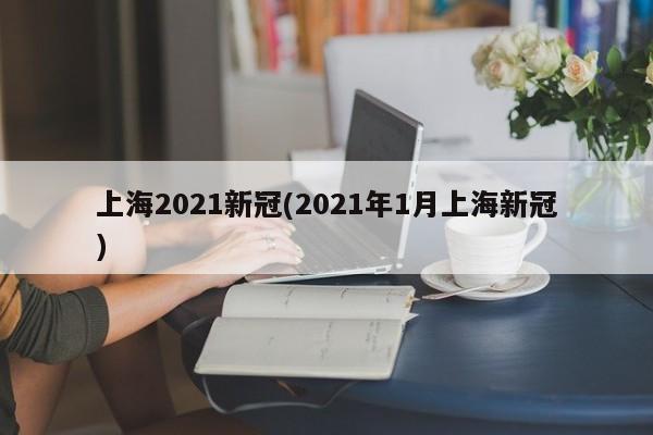 上海2021新冠(2021年1月上海新冠)