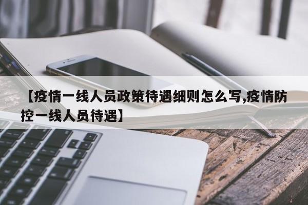 【疫情一线人员政策待遇细则怎么写,疫情防控一线人员待遇】