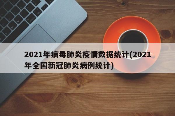2021年病毒肺炎疫情数据统计(2021年全国新冠肺炎病例统计)