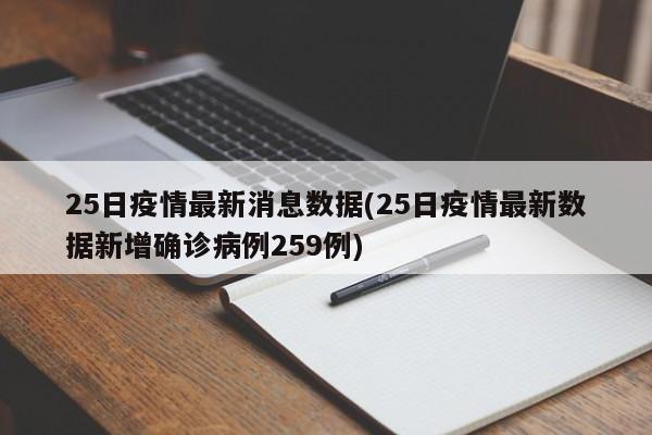 25日疫情最新消息数据(25日疫情最新数据新增确诊病例259例)