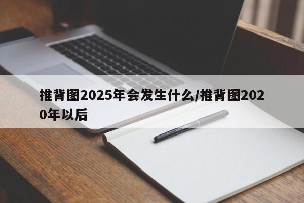 推背图2025年会发生什么/推背图2020年以后