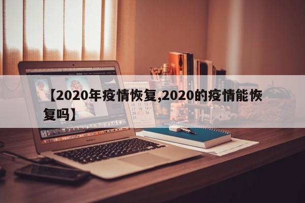 【2020年疫情恢复,2020的疫情能恢复吗】