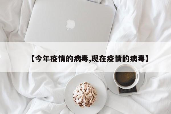 【今年疫情的病毒,现在疫情的病毒】