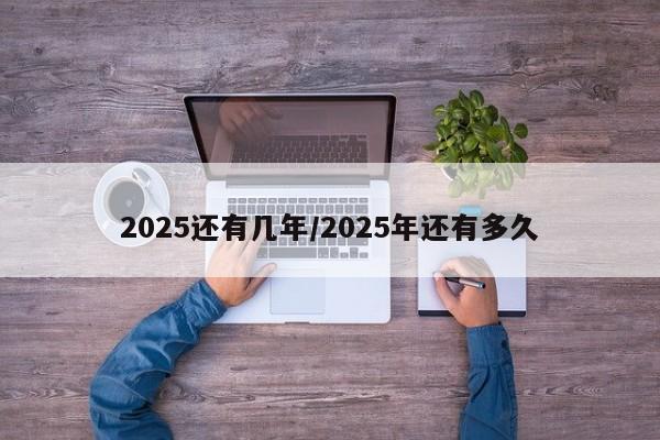 2025还有几年/2025年还有多久